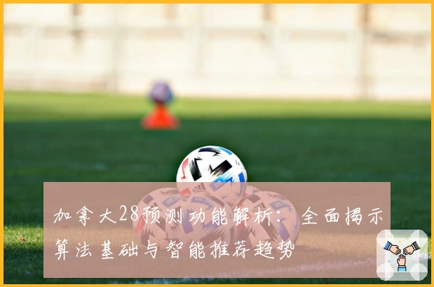 加拿大28预测功能解析：全面揭示算法基础与智能推荐趋势