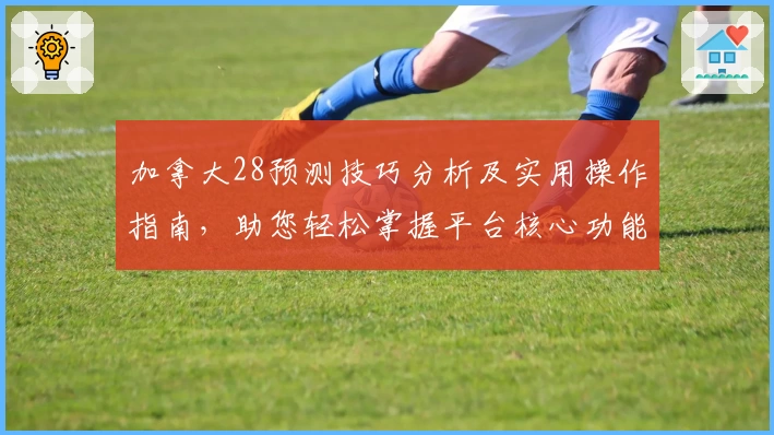 加拿大28预测技巧分析及实用操作指南，助您轻松掌握平台核心功能