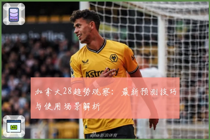 加拿大28趋势观察：最新预测技巧与使用场景解析