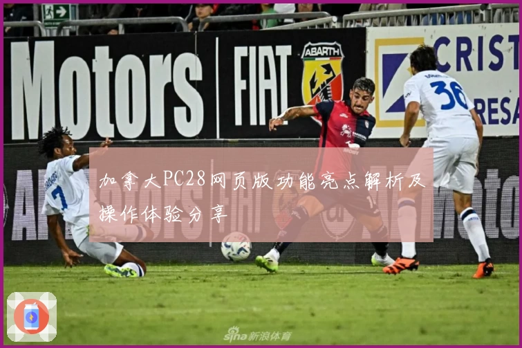加拿大PC28网页版功能亮点解析及操作体验分享