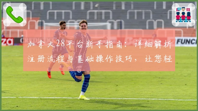 加拿大28平台新手指南：详细解析注册流程与基础操作技巧，让您轻松上手