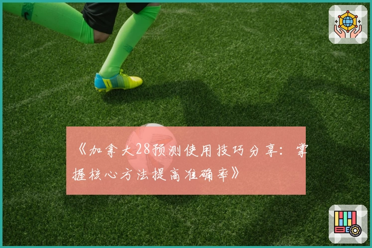 《加拿大28预测使用技巧分享：掌握核心方法提高准确率》