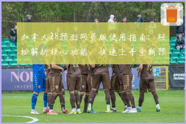 加拿大28预测网页版使用指南：轻松解析核心功能，快速上手全新预测体验