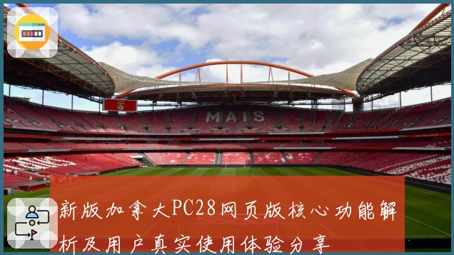 新版加拿大PC28网页版核心功能解析及用户真实使用体验分享