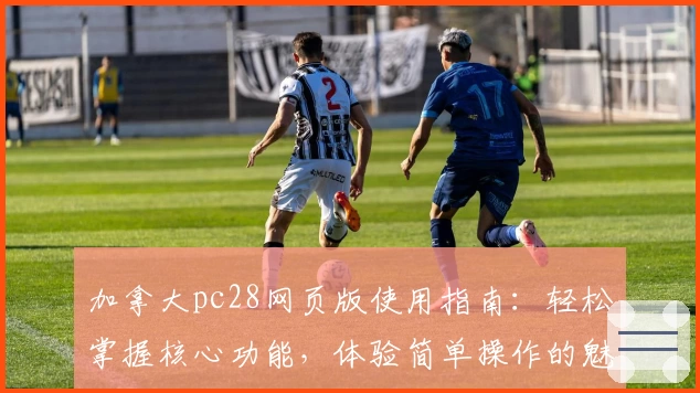 加拿大pc28网页版使用指南：轻松掌握核心功能，体验简单操作的魅力