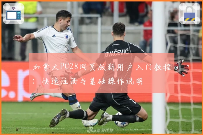 加拿大PC28网页版新用户入门教程：快速注册与基础操作说明